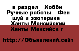  в раздел : Хобби. Ручные работы » Фен-шуй и эзотерика . Ханты-Мансийский,Ханты-Мансийск г.